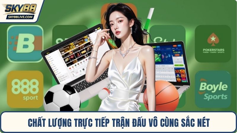 Chất lượng trực tiếp trận đấu vô cùng sắc nét