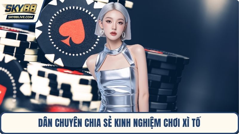 Dân chuyên chia sẻ kinh nghiệm chơi Xì Tố