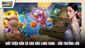 Giới thiệu bắn cá Kho Báu Long Cung cuốn hút
