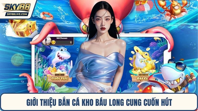Giới thiệu bắn cá Kho Báu Long Cung cuốn hút