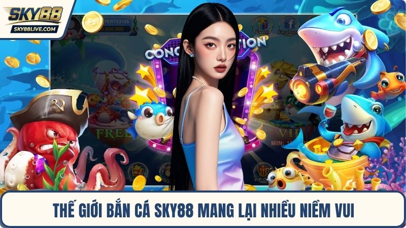 Thế giới bắn cá Sky88 mang lại nhiều niềm vui
